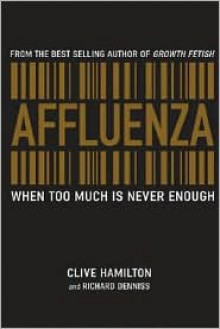 Affluenza: When Too Much Is Never Enough - Clive Hamilton, Richard Denniss