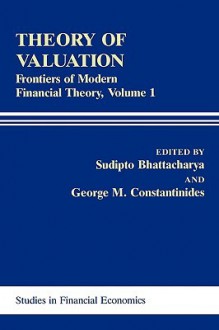 Theory of Valuation: Frontiers of Modern Financial Theory, Volume 1 - Sudipto Bhattacharya, George M. Constantinides