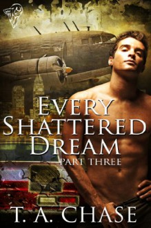 Every Shattered Dream: Part Three - T.A. Chase