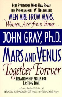 Mars and Venus Together Forever: Relationship Skills for Lasting Love in Committed Relationships - John Gray