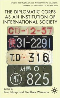 The Diplomatic Corps as an Institution of International Society - Paul Sharp, Geoffrey Wiseman
