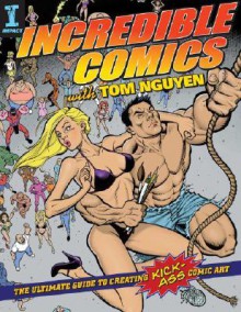 Incredible Comics with Tom Nguyen: The Ultimate Guide to Creating Kick-Ass Comic Art - Tom Nguyen