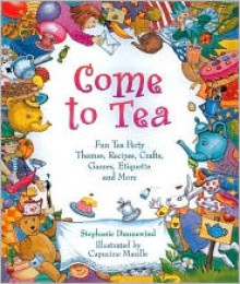 Come to Tea: Fun Tea Party Themes, Recipes, Crafts, Games, Etiquette and More - Stephanie Dunnewind, Dan Potash, Capucine Mazille
