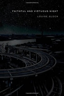 Faithful and Virtuous Night: Poems - Louise Glück