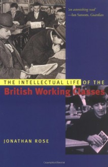 The Intellectual Life of the British Working Classes - Jonathan Rose