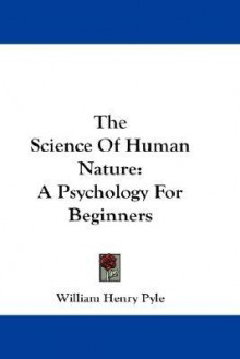 The Science of Human Nature: A Psychology for Beginners - William Henry Pyle