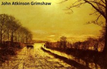 142 Color Paintings of John Atkinson Grimshaw - British Romantic Landscape Painter (September 6, 1836 - October 13, 1893) - Jacek Michalak, John Atkinson Grimshaw