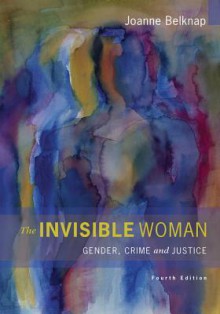 The Invisible Woman: Gender, Crime, and Justice - Joanne Belknap