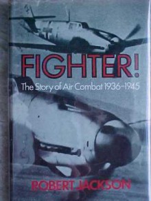 Fighter! The Story Of Air Combat, 1936 45 - Robert Jackson