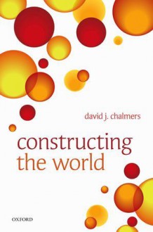 Constructing the World - David J. Chalmers