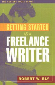 Getting Started as a Freelance Writer - Robert W. Bly