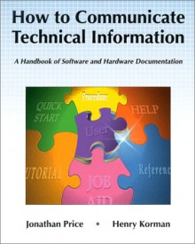 How to Communicate Technical Information: A Handbook of Software and Hardware Documentation - Jonathan Price, Henry Korman