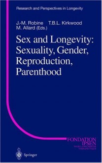 Sex and Longevity: Sexuality, Gender, Reproduction, Parenthood - Jean-Marie Robine, T.B.L. Kirkwood