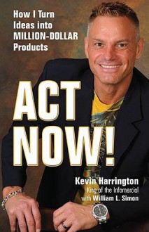 Act Now!: How I Turn Ideas into Million-Dollar Products - Kevin Harrington, William L. Simon