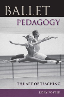 Ballet Pedagogy: The Art of Teaching - Rory Foster