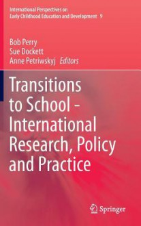 Transitions to School - International Research, Policy and Practice - Bob Perry, Sue Dockett, Anne Petriwskyj