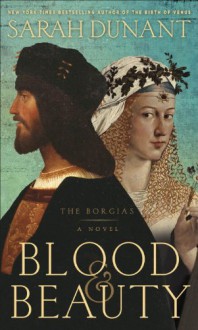 Blood & Beauty: The Borgias - Sarah Dunant