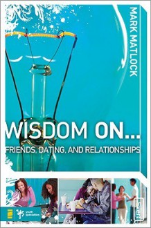 Wisdom On... Friends, Dating, & Relationships - Mark Matlock