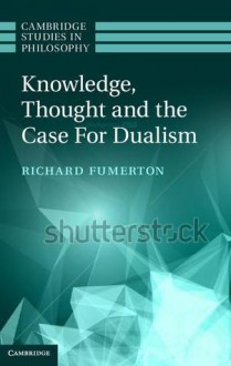 Knowledge, Thought, and the Case for Dualism - Richard Fumerton