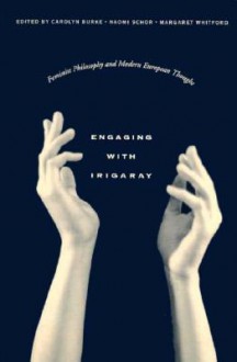 Engaging with Irigaray: Feminist Philosophy and Modern European Thought - Carolyn Burke, Naomi Schor, Margaret Whitford