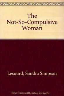 The Not-So-Compulsive Woman: 20 Recovery Principles to Pull You Out of the Pit - Sandra Simpson LeSourd