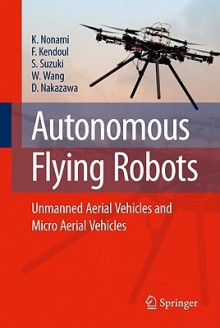 Autonomous Flying Robots: Unmanned Aerial Vehicles And Micro Aerial Vehicles - Kenzo Nonami, Farid Kendoul, Satoshi Suzuki, Wang Wei, Daisuke Nakazawa