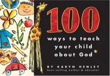 100 Ways to Teach Your Child about God - Karyn Henley