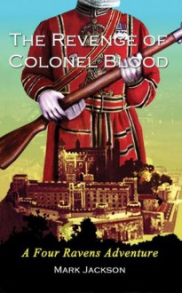 The Revenge of Colonel Blood: A Four Ravens Adventure - Mark Jackson