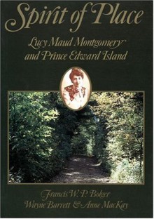 Spirit of Place: Lucy Maud Montgomery and Prince Edward Island - Francis W.P. Bolger, Wayne Barrett, Anne MacKay