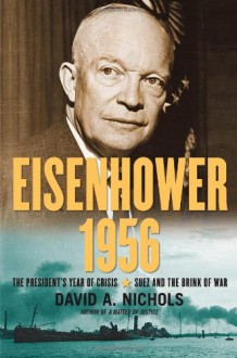 Eisenhower 1956: The President's Year of Crisis--Suez and the Brink of War - David A. Nichols