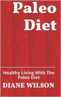 Paleo Diet: Healthy Living With The Paleo Diet - Diane Wilson