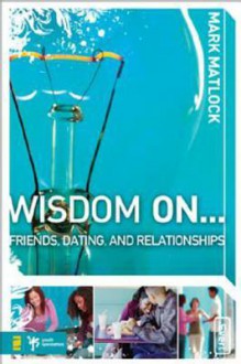 Wisdom on ... Friends, Dating, and Relationships - Mark Matlock