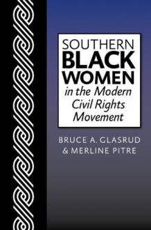 Southern Black Women in the Modern Civil Rights Movement - Merline Pitre, Bruce A. Glasrud, Clarissa Myrick-Harris, Yvonne Davis Frear, Dwonna Naomi Goldstone, Caroline Emmons, Marvin W. Dulaney, Jeannie M. Whayne, Shannon L. Frystak, Maxine D. Jones, Bobby L. Lovett, Stefanie Decker, Tiyi M. Morris