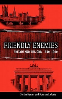 Friendly Enemies: Britain and the Gdr, 1949-1990 - Stefan Berger