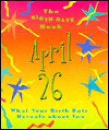 The Birth Date Book April 26: What Your Birthday Reveals about You - Unknown, Sue Carnahan, Claude Martinot, Junie Lee, Sally McElwain