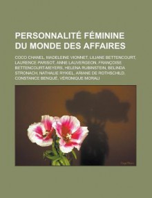 Personnalite Feminine Du Monde Des Affaires: Coco Chanel, Madeleine Vionnet, Liliane Bettencourt, Laurence Parisot, Anne Lauvergeon, Francoise Bettencourt-Meyers, Helena Rubinstein, Belinda Stronach, Nathalie Rykiel, Ariane de Rothschild - Livres Groupe