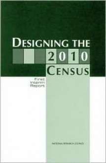 Designing the 2010 Census: First Interim Report - National Research Council, Committee on National Statistics, Panel on Research on Future Census Methods, Benjamin F. King