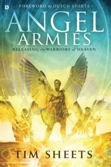 Angel Armies: Releasing the Warriors of Heaven - Tim Sheets, Dutch Sheets