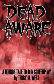 Dead Aware: A Horror Tale Told In Screenplay - Terry M. West