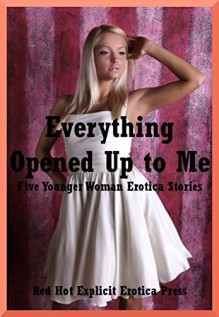 Everything Opened Up to Me: Five Younger Woman Erotica Stories - Karla Sweet, Fran Diaz, Geena Flix, Skyler French, Cassie Hacthaw