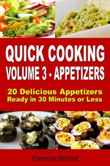 Quick Cooking: Volume 3 - Appetizers - 20 Delicious Appetizers Ready in 30 Minutes or Less - Pamela Wood