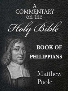 Matthew Poole's Commentary on the Holy Bible - Book of Philippians (Annotated) - Matthew Poole