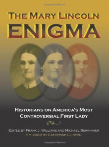 The Mary Lincoln Enigma: Historians on America's Most Controversial First Lady - Frank J. Williams, Michael Burkhimer, Stephen Berry, Brian R. Dirck, Kenneth J. Winkle, Jason Emerson, Richard W. Etulain, Harold Holzer, Richard Lawrence Miller, Douglas L. Wilson, Wayne C. Temple, Donna McCreary, Catherine Clinton, Dr. James S Brust MD