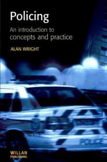 Policing, an Introduction to Concepts Practice - Alan Wright