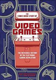 The Comic Book Story of Video Games: The Incredible History of the Electronic Gaming Revolution - Jonathan Hennessey,Jack Mcgowan