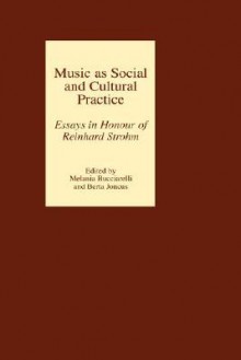 Music As Social And Cultural Practice: Essays In Honour Of Reinhard Strohm - Berta Joncus, Melania Bucciarelli