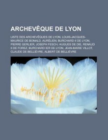 Archeveque de Lyon: Liste Des Archeveques de Lyon, Louis-Jacques-Maurice de Bonald, Aurelien, Burchard II de Lyon, Pierre Gerlier, Joseph Fesch, Hugues de Die, Renaud II de Forez, Burchard Ier de Lyon, Jean-Marie Villot - Source Wikipedia, Livres Groupe