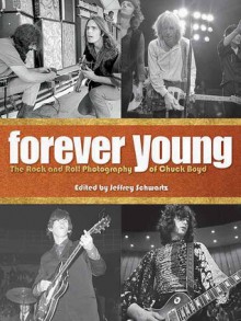 Forever Young: The Rock and Roll Photography of Chuck Boyd - Chuck Boyd, Chuck Boyd, Jeffrey M. Schwartz