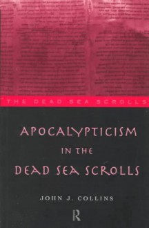 Apocalypticism in the Dead Sea Scrolls - John J. Collins