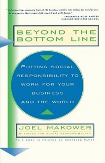 Beyond The Bottom Line: Putting Social Responsibility To Work For Your Business And The World - Joel Makower, Business For Social Responsibility